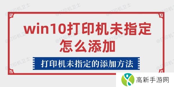 win10打印机未指定怎么添加 win10打印机未指定怎么添加