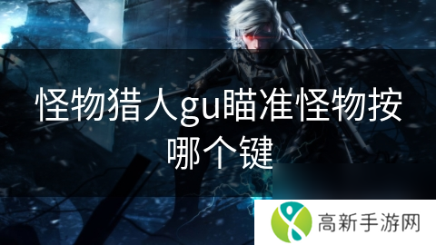 怪物猎人gu瞄准怪物按哪个键