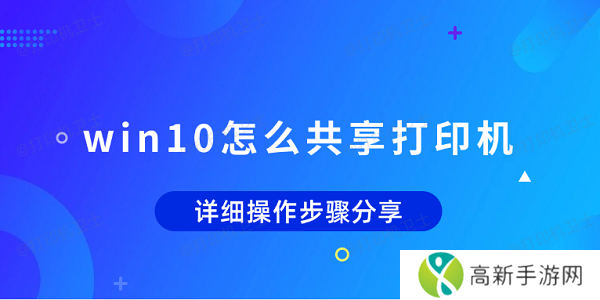 win10怎么共享打印机 详细操作步骤分享 win10怎么共享打印机 详细操作步骤分享